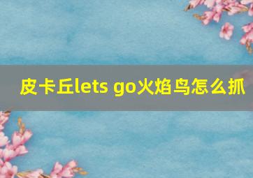 皮卡丘lets go火焰鸟怎么抓